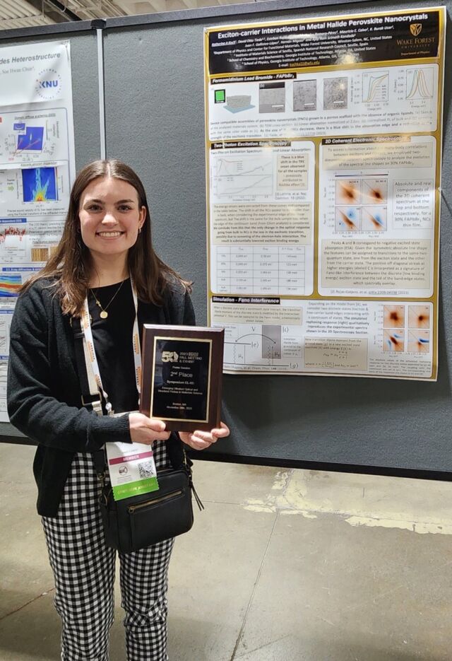 Congratulations to Katie Koch on winning 2nd place poster prize in the symposium “EL02- Emerging Ultrafast Optical and Structural Probes in Materials Science” at the Fall Materials Research Society conference! Katie is mentored by Professor Ajay Ram Srimath Kandada.

Her presentation was about photo-excitation dynamics in metal halide perovskite nanocrystals assemblies. These material systems are being explored in light-emitting technologies, and many-body interactions between photo-excitations are critical in driving the relevant optoelectronic processes. Katie’s work quantitatively details the mechanisms of such interactions through the use of advanced optical probes.